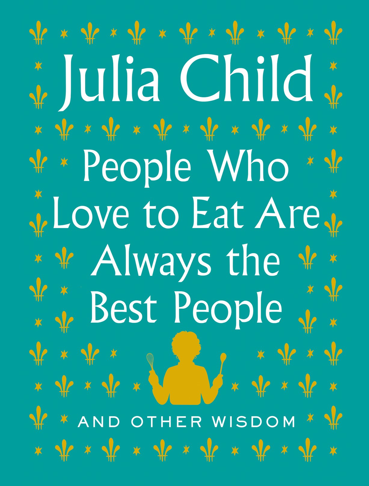 People Who Love to Eat Are Always the Best People (Julia Child)