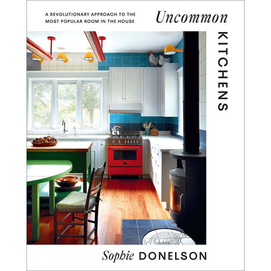 Uncommon Kitchens : A Revolutionary Approach to the Most Popular Room in the House (Sophie Donelson)