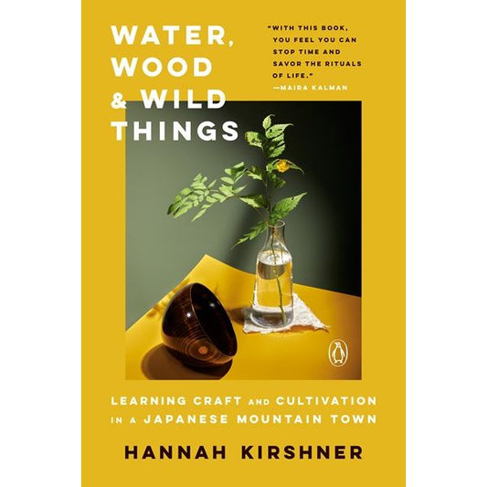 Water, Wood, and Wild Things : Learning Craft and Cultivation in a Japanese Mountain Town (Hannah Kirshner)
