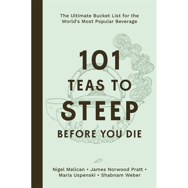101 Teas to Steep Before You Die (Nigel Melican, James Norwood Pratt, Maria Uspenski, Shabnam Weber)