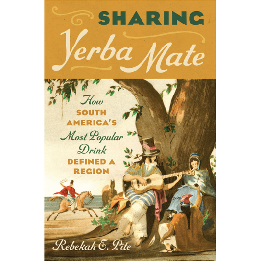 Sharing Yerba Mate : How South America's Most Popular Drink Defined a Region (Rebekah E. Pite)