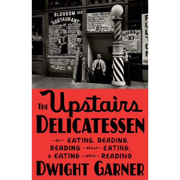 The Upstairs Delicatessen : On Eating, Reading, Reading About Eating, and Eating While Reading (Dwight Garner)