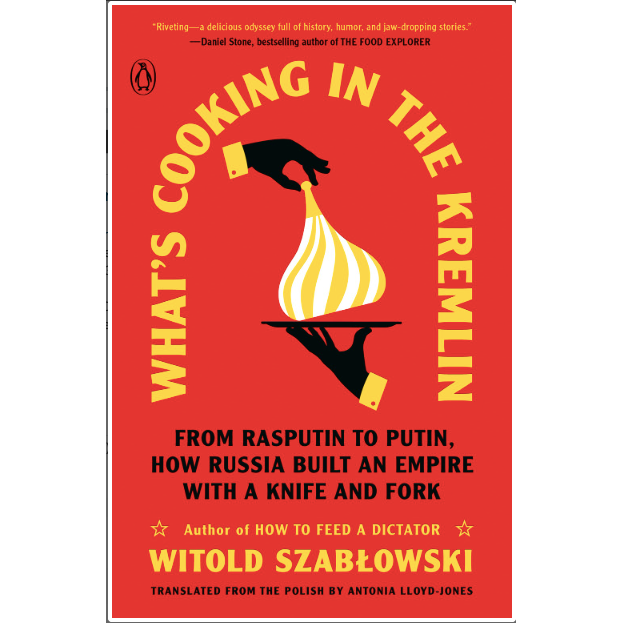 What's Cooking in the Kremlin: From Rasputin to Putin, How Russia Built an Empire with a Knife and Fork