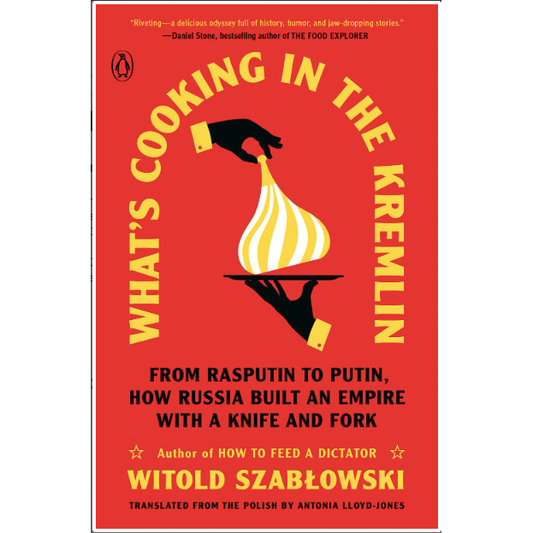 What's Cooking in the Kremlin : From Rasputin to Putin, How Russia Built an Empire with a Knife and Fork