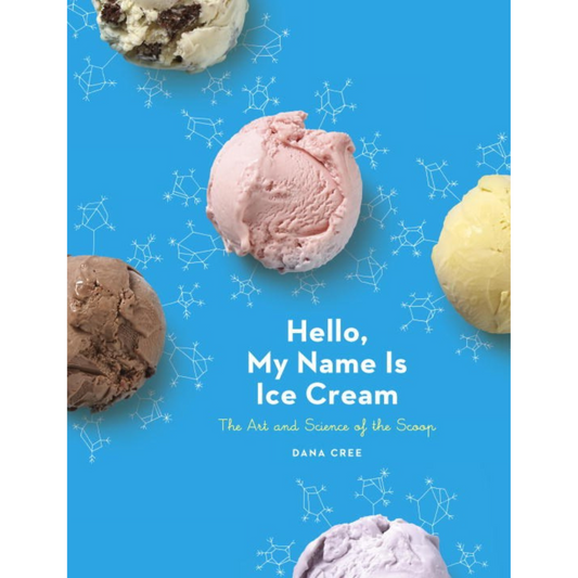 Hello, My Name is Ice Cream: The Art & Science of the Scoop (Dana Cree)