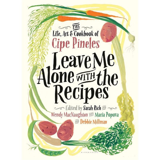 Leave Me Alone with the Recipes : The Life, Art, and Cookbook of Cipe Pineles