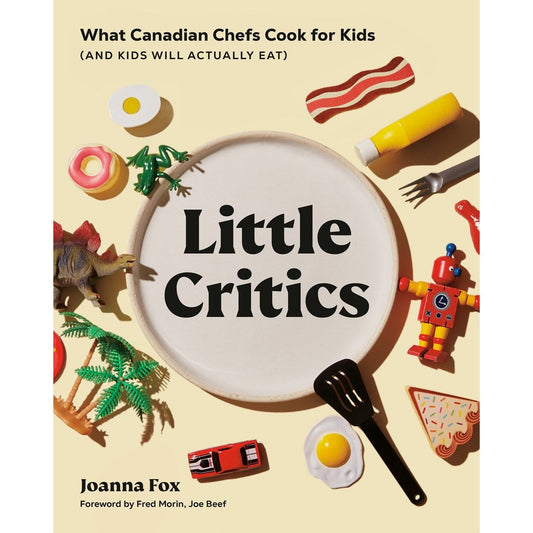 Little Critics: What Canadian Chefs Cook for Kids (And Kids Will Actually Eat) (Joanna Fox)