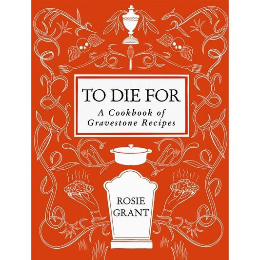 To Die For: A Cookbook of Gravestone Recipes (Rosie Grant)