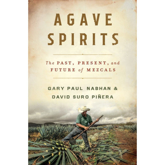 Agave Spirits: The Past, Present, and Future of Mezcals (Gary Paul Nabhan & David Suro Pinera)