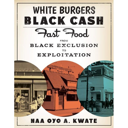 White Burgers, Black Cash : Fast Food from Black Exclusion to Exploitation (Naa Oyo A. Kwate)
