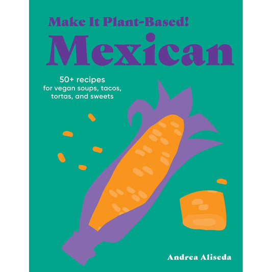 Make It Plant-Based! Mexican (Andrea Aliseda)