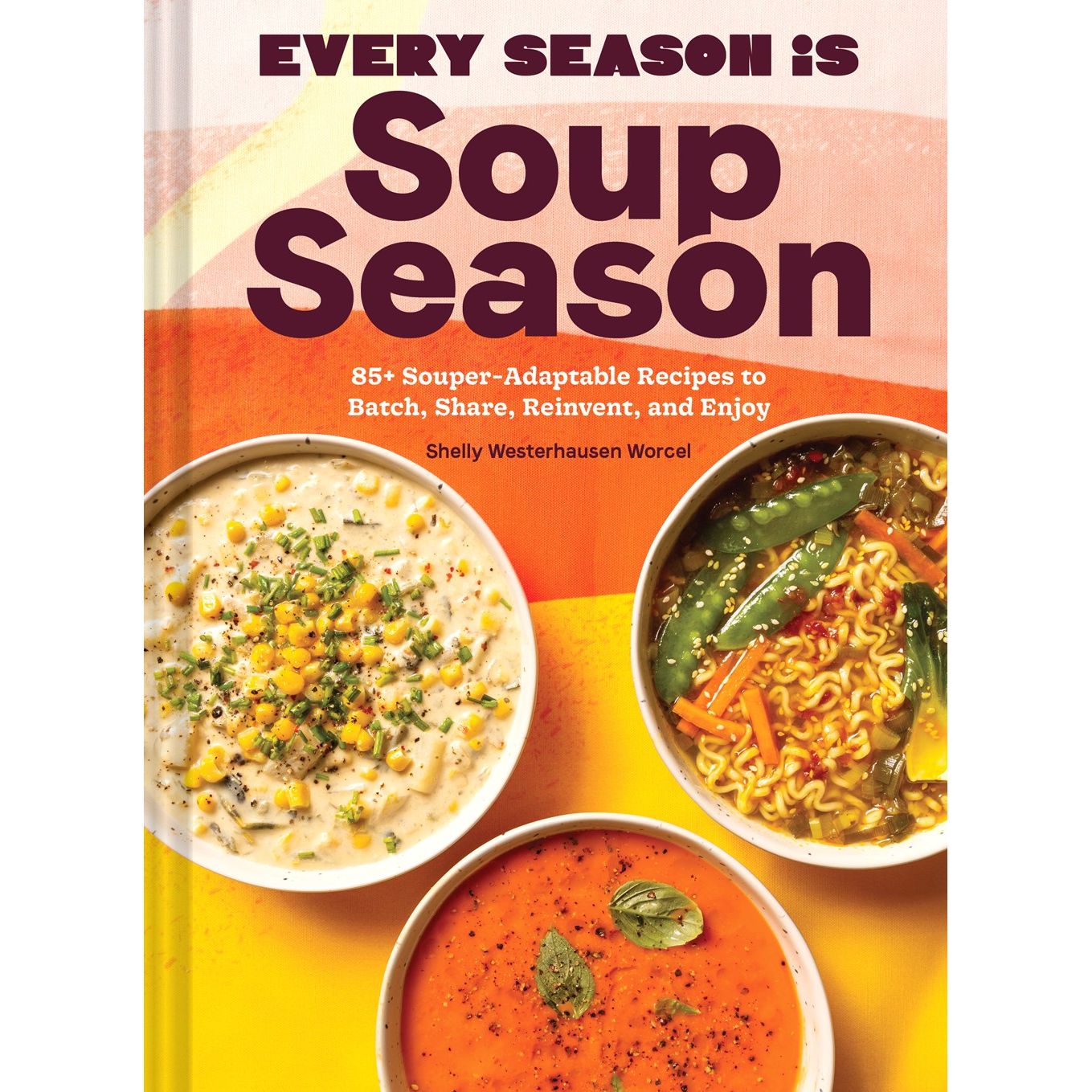 Every Season Is Soup Season : 85+ Souper-Adaptable Recipes to Batch, Share, Reinvent, and Enjoy (Shelly Westerhausen Worcel with Wyatt Worcel)