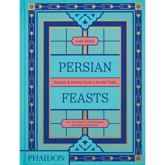 Persian Feasts (Leila Taghinia-Milani Heller, Lila Charif, Laya Khadjavi, Bahar Tavakolian)