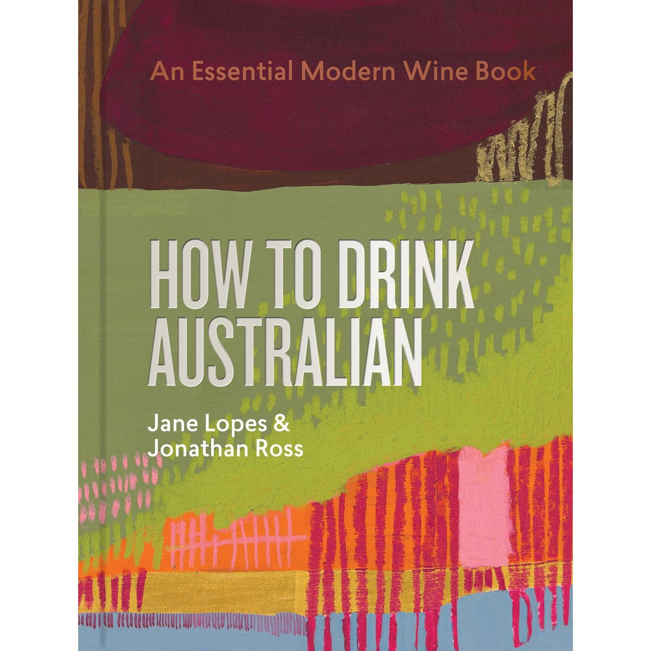 How to Drink Australian: An Essential Modern Wine Book (Jane Lopes, Jonathan Ross)