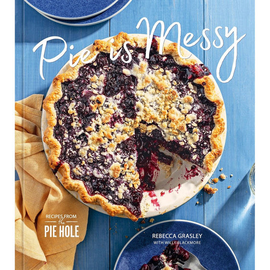 Pie is Messy: Recipes from The Pie Hole: A Baking Book (Rebecca Grasley with Willy Blackmore)