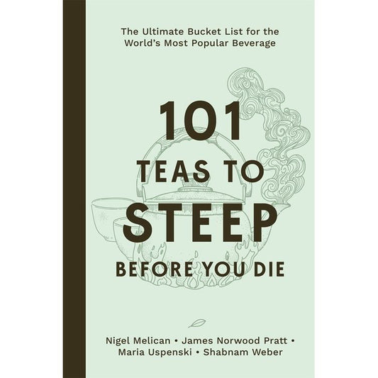 101 Teas to Steep Before You Die (Nigel Melican, James Norwood Pratt, Maria Uspenski, Shabnam Weber)