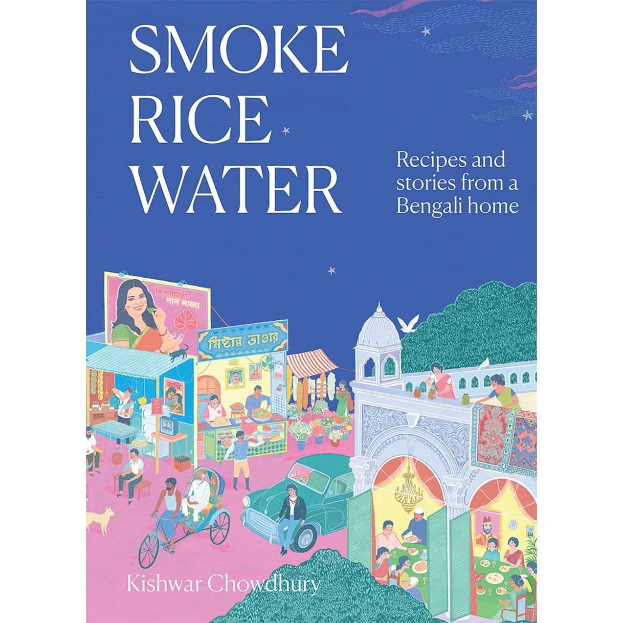 Smoke, Rice, Water: Recipes and Stories from a Bengali Home (Kishwar Chowdhury)
