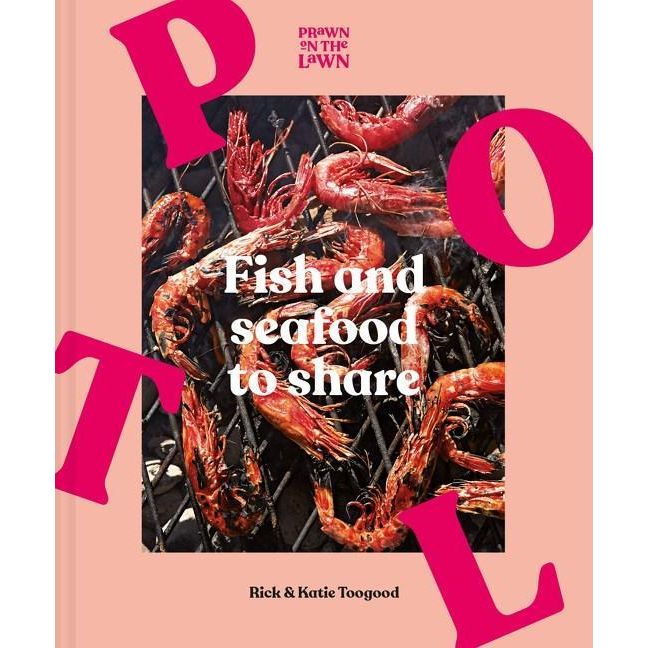 Prawn on the Lawn: Fish and Seafood to Share (Rick & Katie Toogood)