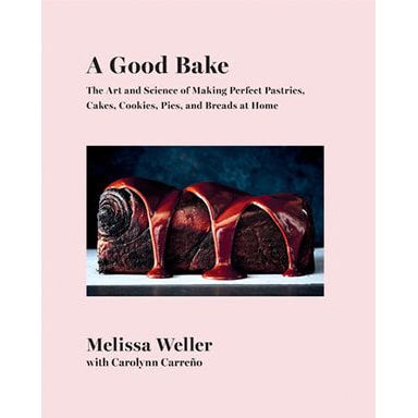 A Good Bake: The Art & Science of Making Perfect Pastries, Cakes, Cookies, Pies, and Breads at Home (Melissa Weller)