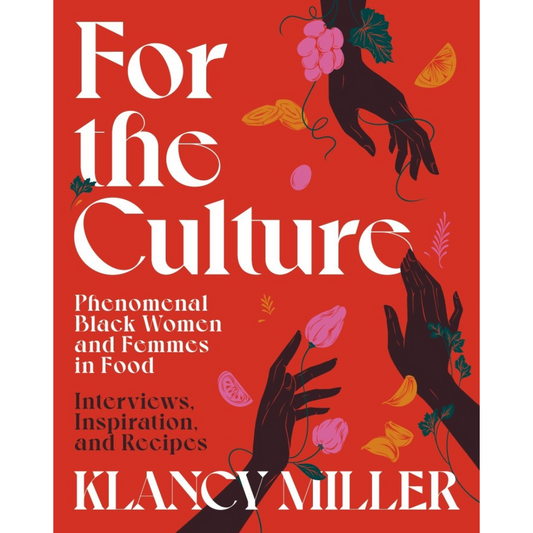 For the Culture: Phenomenal Black Women and Femmes in Food: Interviews, Inspiration, and Recipes (Klancy Miller)