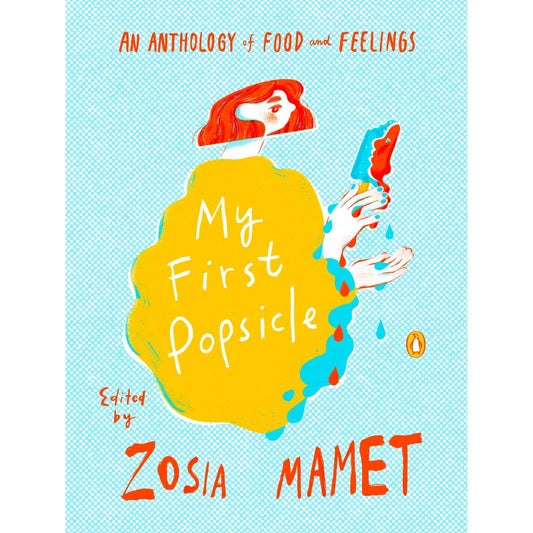 My First Popsicle: An Anthology of Food and Feeling (ed. Zosia Mamet)