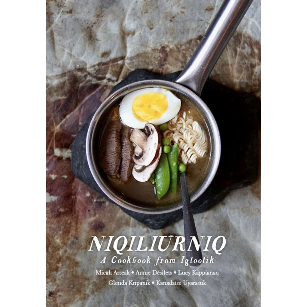 Niqiliurniq: A Cookbook from Igloolik (Micah Arreak, Annie Désilets, Lucy Kappianaq, Glenda Kripanik, Kanadaise Uyarasuk)